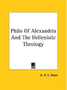 Philo of Alexandria and the Hellenistic Theology - G.R.S. Mead