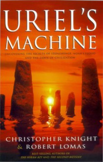 Uriel's Machine: The Prehistoric Technology That Survived the Flood - Christopher Knight, Robert Lomas