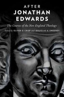 After Jonathan Edwards: The Courses of the New England Theology - Oliver D. Crisp, Douglas A. Sweeney