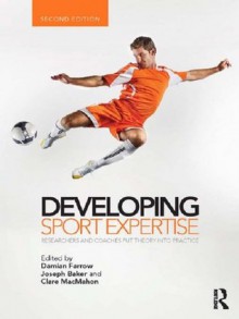 Developing Sport Expertise: Researchers and Coaches Put Theory into Practice - Damian Farrow, Joe Baker, Clare MacMahon