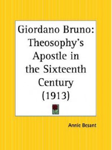 Giordano Bruno: Theosophy's Apostle in the Sixteenth Century - Annie Wood Besant