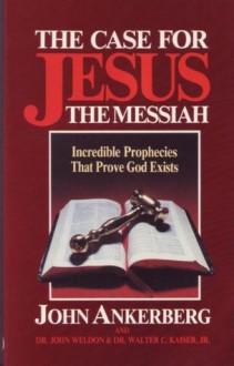 The Case for Jesus Christ the Messiah - John Ankerberg, John Weldon, Walter C. Kaiser Jr.