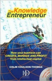 The Knowledge Entrepreneur: How Your Business Can Create, Manage and Profit from Intellectual Capital - Colin Coulson-Thomas