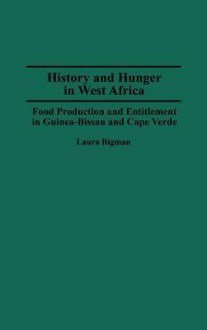 History and Hunger in West Africa: Food Production and Entitlement in Guinea-Bissau and Cape Verde - Laura Bigman