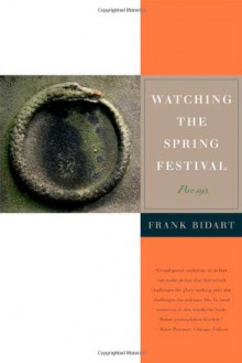 Watching the Spring Festival: Poems - Frank Bidart