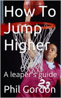 How To Jump Higher: A leaper's guide - Phil Gordon