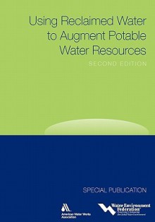 Using Reclaimed Water to Augment Potable Water Resources, Second Edition - Water Environment Federation, American Water Works Association (Awwa)