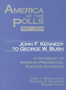 John F. Kennedy to George W. Bush 1960-2004: A Handbook of American Presidential Election Statistics - Alice V. McGillivray