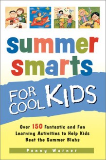 Summer Smarts for Cool Kids: Over 150 Fantastic and Fun Learning Activities to Help Kids Beat the Summer Blahs - Penny Warner