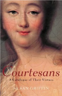 Book Of The Courtesans: A Catalogue Of Their Virtues - Susan Griffin