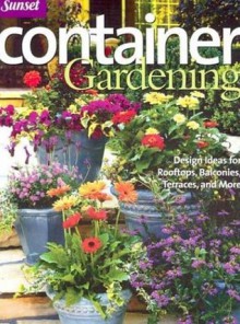 Container Gardening: Design Ideas for Rooftops, Balconies, Terraces, and More - Sunset Books, Sunset Books, Leisure Arts