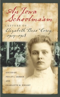 An Iowa Schoolma'am: Letters of Elizabeth "Bess" Corey, 1904�1908 - Philip L. Gerber, Charlotte M. Wright, Paul Theobald