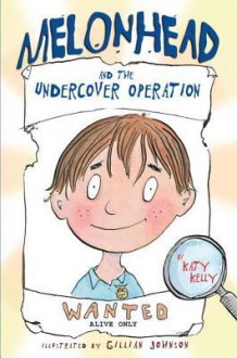 Melonhead and the Undercover Operation - Katy Kelly, Gillian Johnson