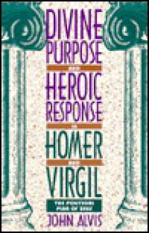 Divine Purpose and Heroic Response in Homer and Virgil: The Political Plan of Zeus - John Alvis