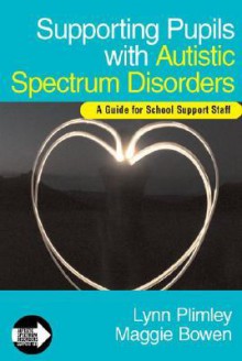 Supporting Pupils with Autistic Spectrum Disorders: A Guide for School Support Staff - Lynn Plimley, Maggie Bowen