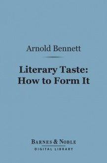 Literary Taste: How to Form It (Barnes & Noble Digital Library) - Arnold Bennett