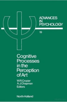 Cognitive Processes in the Perception of Art - W. Ray Crozier, Antony J. Chapman