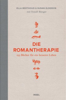 Die Romantherapie - 253 Bücher für ein besseres Leben - Katja Bendels, Ella Berthoud, Traudl Bünger, Susan Elderkin