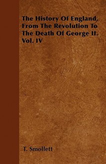 The History of England, from the Revolution to the Death of George II. Vol. IV - Tobias Smollett