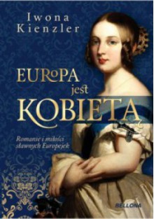 Europa jest kobietą. Romanse i miłości sławnych Europejek - Iwona Kienzler