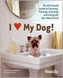 I (Love) My Dog!: The Guide to Choosing, Training, Grooming and Caring for Your Best Friend - Woman's Day Magazine, Woman's Day Magazine