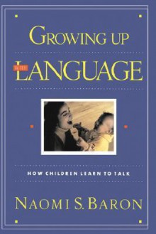 Growing Up with Language: How Children Learn to Talk - Naomi S. Baron