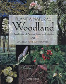 Plant A Natural Woodland: A Handbook Of Native Trees And Shrubs - Camilla De la Bédoyère