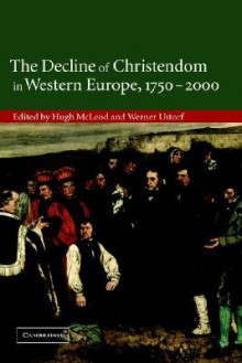 Decline of Christendom in Western Europe, 1750-2000 - Hugh McLeod, Werner Ustorf