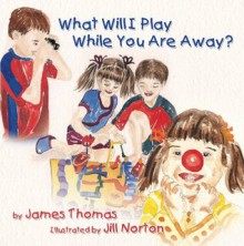 What Will I Play While You Are Away? (Deployment Series) - James R. Thomas, Jill Norton