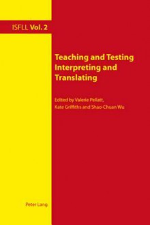 Teaching and Testing Interpreting and Translating - Valerie Pellatt, Kate Griffiths, Shao-Chuan Wu