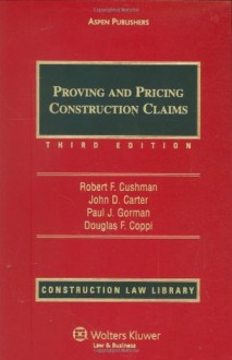 Proving and Pricing Construction Claims (Construction Law Library) - Robert F. Esq. Cushman, John D. Carter, Paul J. Gorman, Douglas F. Coppi