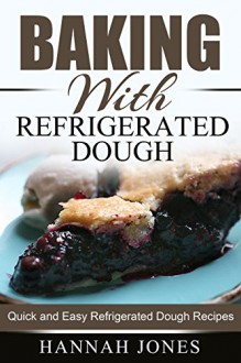 Baking With Refrigerated Dough: Quick and Easy Refrigerated Dough Recipes - Hannah Jones