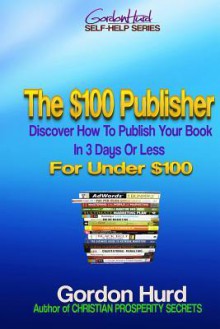 The $100 Publisher: Discover How to Publish Your Book in 3 Days or Less for Under $100 - Karen Abbott, Joyce Bean