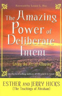 The Amazing Power of Deliberate Intent: Living the Art of Allowing - Esther Hicks, Jerry Hicks