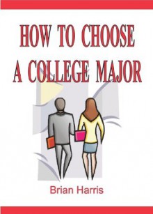 How To Choose A College Major: Including a Career Aptitude Test that shows which college major best relates to your interests and abilities - Brian Harris