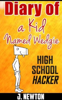 Diary of a Kid Named Wedgie: High School Hacker - J. Newton, Marvin Alonso