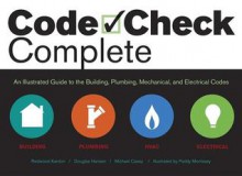 Code Check Complete: An Illustrated Guide to Building, Plumbing, Mechanical, and Electrical Codes - Redwood Kardon, Douglas Hansen, Michael Casey, Paddy Morrissey