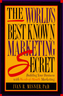 The World's Best Known Marketing Secret: Building Your Business With Word Of Mouth Marketing - Ivan R. Misner