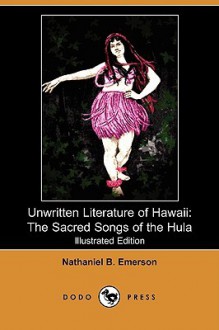 Unwritten Literature of Hawaii: The Sacred Songs of the Hula (Illustrated Edition) (Dodo Press) - Nathaniel Bright Emerson