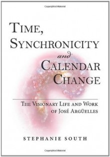 Time, Synchronicity and Calendar Change: The Visionary Life and Work of Jose Arguelles - Stephanie South