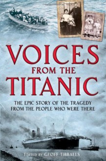 Voices from the Titanic: The Epic Story of the Tragedy from the People Who Were There - Geoff Tibballs