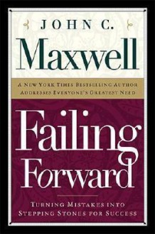 Failing Forward: Turning Mistakes Into Stepping Stones for Success - John C. Maxwell