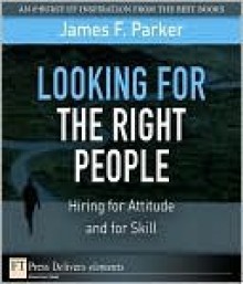 Looking for the Right People: Hiring for Attitude and for Skill - James Parker