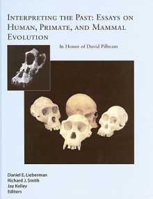 Interpreting the Past: Essays on Human, Primate, and Mammal Evolution - Daniel E. Lieberman, Richard J. Smith, Jay Kelley