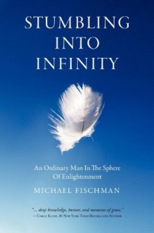 Stumbling Into Infinity: An Ordinary Man in the Sphere of Enlightenment - Michael Fischman