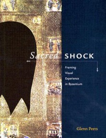 Sacred Shock: Framing Visual Experience in Byzantium - Glenn Peers