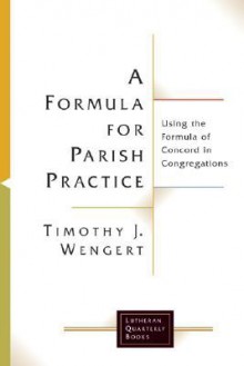 A Formula for Parish Practice: Using the Formula of Concord in Congregations (Lutheran Quarterly Books) - Timothy J. Wengert