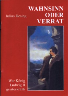 Wahnsinn oder Verrat: War König Ludwig geisteskrank? - Julius Desing