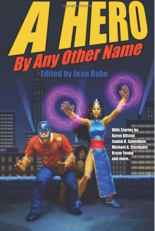 A Hero By Any Other Name - Jean Rabe, Aaron Allston, Michael A. Stackpole, Bryan Young, Ron Garner, Maxwell Alexander Drake, R.T. Kaelin, Janine K. Spendlove, Maggie Allen