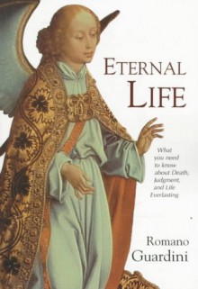 Eternal Life: What You Need to Know about Death, Judgement and the Everlasting - Romano Guardini